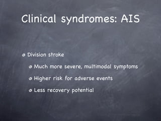 Clinical syndromes: AIS


 Division stroke

   Much more severe, multimodal symptoms

   Higher risk for adverse events

   Less recovery potential
 