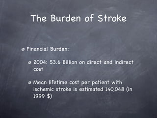 The Burden of Stroke

Financial Burden:

  2004: 53.6 Billion on direct and indirect
  cost

  Mean lifetime cost per patient with
  ischemic stroke is estimated 140,048 (in
  1999 $)
 