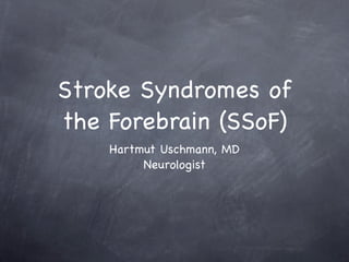 Stroke Syndromes of
the Forebrain (SSoF)
    Hartmut Uschmann, MD
         Neurologist
 