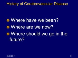 History of Cerebrovascular Disease
Where have we been?
Where are we now?
Where should we go in the
future?
04/04/2017 11
 