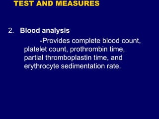 TEST AND MEASURES
2. Blood analysis
-Provides complete blood count,
platelet count, prothrombin time,
partial thromboplastin time, and
erythrocyte sedimentation rate.
 