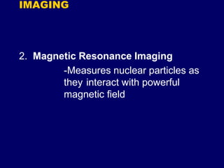 2. Magnetic Resonance Imaging
-Measures nuclear particles as
they interact with powerful
magnetic field
IMAGING
 