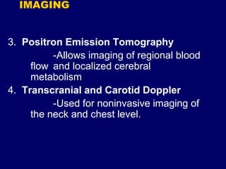 IMAGING
3. Positron Emission Tomography
-Allows imaging of regional blood
flow and localized cerebral
metabolism
4. Transcranial and Carotid Doppler
-Used for noninvasive imaging of
the neck and chest level.
 