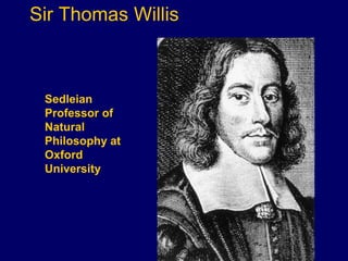 Sir Thomas Willis
Sedleian
Professor of
Natural
Philosophy at
Oxford
University
 