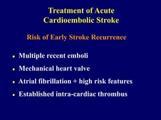 Risk of Early Stroke Recurrence
 Multiple recent emboli
 Mechanical heart valve
 Atrial fibrillation + high risk features
 Established intra-cardiac thrombus
Treatment of Acute
Cardioembolic Stroke
 