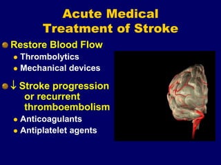 Acute Medical
Treatment of Stroke
Restore Blood Flow
 Thrombolytics
 Mechanical devices
 Stroke progression
or recurrent
thromboembolism
 Anticoagulants
 Antiplatelet agents
 