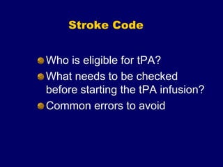 Stroke Code
Who is eligible for tPA?
What needs to be checked
before starting the tPA infusion?
Common errors to avoid
 