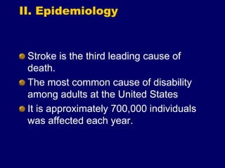 II. Epidemiology
Stroke is the third leading cause of
death.
The most common cause of disability
among adults at the United States
It is approximately 700,000 individuals
was affected each year.
 