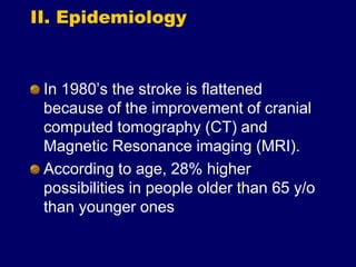 II. Epidemiology
In 1980’s the stroke is flattened
because of the improvement of cranial
computed tomography (CT) and
Magnetic Resonance imaging (MRI).
According to age, 28% higher
possibilities in people older than 65 y/o
than younger ones
 