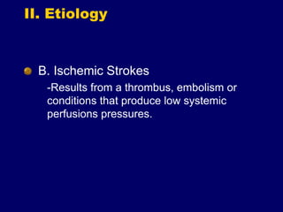 II. Etiology
B. Ischemic Strokes
-Results from a thrombus, embolism or
conditions that produce low systemic
perfusions pressures.
 