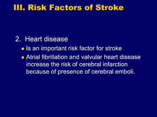 III. Risk Factors of Stroke
2. Heart disease
 Is an important risk factor for stroke
 Atrial fibrillation and valvular heart disease
increase the risk of cerebral infarction
because of presence of cerebral emboli.
 