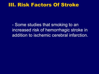 III. Risk Factors Of Stroke
- Some studies that smoking to an
increased risk of hemorrhagic stroke in
addition to ischemic cerebral infarction.
 