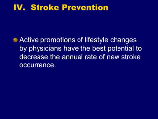 IV. Stroke Prevention
Active promotions of lifestyle changes
by physicians have the best potential to
decrease the annual rate of new stroke
occurrence.
 