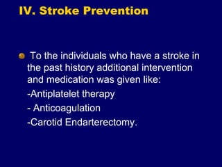IV. Stroke Prevention
To the individuals who have a stroke in
the past history additional intervention
and medication was given like:
-Antiplatelet therapy
- Anticoagulation
-Carotid Endarterectomy.
 