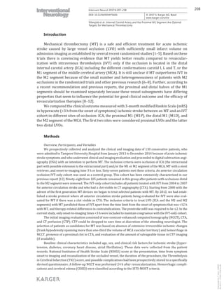 208Intervent Neurol 2017;6:207–218
DOI: 10.1159/000475606
Sillanpää et al.: Internal Carotid Artery and the Proximal M1 Segment Are Optimal
Targets for Mechanical Thrombectomy
www.karger.com/ine
© 2017 S. Karger AG, Basel
Introduction
Mechanical thrombectomy (MT) is a safe and efficient treatment for acute ischemic
stroke caused by large vessel occlusion (LVO) with sufficiently small infarct volume on
admission imaging as established by several recent randomized studies [1–5]. Based on these
trials there is convincing evidence that MT yields better results compared to revascular-
ization with intravenous thrombolysis (IVT) only if the occlusion is located in the distal
internal carotid artery (ICA) including the different conformations carotid I, L and T, or the
M1 segment of the middle cerebral artery (MCA). It is still unclear if MT outperforms IVT in
the M2 segment because of the small number and heterogeneousness of patients with M2
occlusions in the randomized trials and other previous research [6–8]. Further, according to
a recent recommendation and previous reports, the proximal and distal halves of the M1
segments should be examined separately because these vessel subsegments have differing
properties that seem to influence the potential for good clinical outcome and the efficacy of
revascularization therapies [8–12].
We compared the clinical outcome measured with 3-month modified Rankin Scale (mRS)
in hyperacute (<3 h from the onset of symptoms) ischemic stroke between an MT and an IVT
cohort in different sites of occlusion: ICA, the proximal M1 (M1P), the distal M1 (M1D), and
the M2 segment of the MCA. The first two sites were considered proximal LVOs and the latter
two distal LVOs.
Methods
Overview, Participants, and Variables
We prospectively collected and analyzed the clinical and imaging data of 130 consecutive patients, who
were admitted to Tampere University Hospital from January 2013 to December 2014 because of acute ischemic
stroke symptoms and who underwent clinical and imaging evaluation and proceeded to digital subtraction angi-
ography (DSA) with an intention to perform MT. The inclusion criteria were occlusion of ICA (the intracranial
part with possible extension to the extracranial part) and/or the M1 or M2 segment of the MCA, MT with a stent
retriever, and onset-to-imaging time 3 h or less. Sixty-seven patients met these criteria. An anterior circulation
occlusion IVT-only cohort was used as a control group. This cohort has been extensively characterized in our
previous report [12]. Ninety-eight from 105 patients remained in this group after patients with occlusions distal
to the M2 segment were removed. The IVT-only cohort includes all patients treated with IVT from 2004 to 2007
for anterior circulation stroke and who had a clot visible in CT angiography (CTA). Starting from 2008 with the
advent of the first generation MT devices we began to treat selected patients with MT. By 2012, we had estab-
lished a stroke protocol where all anterior circulation stroke patients being evaluated for IVT were also eval-
uated for MT if there was a clot visible in CTA. The inclusion criteria to treat LVO (ICA and the M1 and M2
segments) with MT paralleled those of IVT apart from the time limit from the onset of symptoms that was <12 h
with MT, and therapy-related differences in contraindications. The prestroke mRS was required to be ≤2. In the
current study, only onset-to-imaging times <3 h were included to maintain congruence with the IVT-only cohort.
The initial imaging evaluation consisted of non-contrast-enhanced computed tomography (NCCT), CTA,
and CT perfusion (CTP). CTP could be dropped to save time at discretion of the attending neurologist. The
selection of patients as candidates for MT was based on absence of extensive irreversible ischemic changes
(frank hypodensity spanning more than one-third the volume of MCA vascular territory) and hemorrhage in
NCCT, presence of a proximal clot in CTA, and evaluation of the amount of salvageable tissue in CTP imaging
(if available).
Baseline clinical characteristics included age, sex, and clinical risk factors for ischemic stroke (hyper-
tension, diabetes, coronary heart disease, atrial fibrillation). These data were collected from the patient
records. National Institutes of Health Stroke Scale (NIHSS) score at the presentation, time from symptom
onset to imaging and recanalization of the occluded vessel, the duration of the procedure, the Thrombolysis
in Cerebral Infarction (TICI) score, and possible complications had been prospectively stored to a specifically
devised questionnaire. A follow-up NCCT was performed 24 h after revascularization. Hemorrhagic compli-
cations and cerebral edema (COED) were classified according to the SITS-MOST criteria.
Downloadedby:P.Sara-436829
85.76.9.17-7/7/20178:28:32AM
 