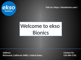 Visit Us: htps://eksobionics.com/
Address:
Richmond, California 94801, United States
Contact Us:
510-984-1761
Welcome to ekso
Bionics
 