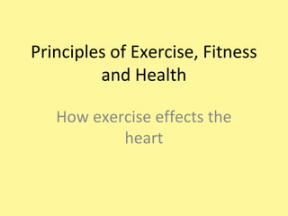 Principles of Exercise, Fitness
and Health
How exercise effects the
heart
 