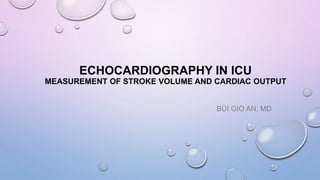 ECHOCARDIOGRAPHY IN ICU
MEASUREMENT OF STROKE VOLUME AND CARDIAC OUTPUT
BÙI GIO AN, MD
 