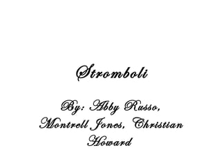 Stromboli By: Abby Russo, Montrell Jones, Christian Howard  