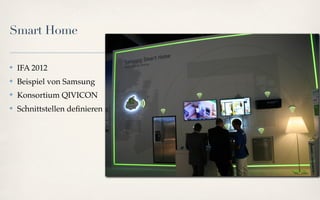 Smart Home

✤   IFA 2012
✤   Beispiel von Samsung
✤   Konsortium QIVICON
✤   Schnittstellen deﬁnieren
 