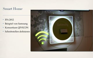 Smart Home

✤   IFA 2012
✤   Beispiel von Samsung
✤   Konsortium QIVICON
✤   Schnittstellen deﬁnieren
 