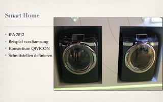 Smart Home

✤   IFA 2012
✤   Beispiel von Samsung
✤   Konsortium QIVICON
✤   Schnittstellen deﬁnieren
 