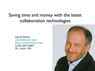 Saving time and money with the latest collaboration technologies David Strom [email_address] http://strominator.com (310) 857-6867 St. Louis, MO 