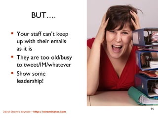 BUT….  Your staff can’t keep up with their emails as it is They are too old/busy to tweet/IM/whatever Show some leadership! 