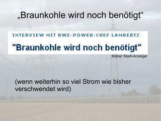 „Braunkohle wird noch benötigt“ (wenn weiterhin so viel Strom wie bisher verschwendet wird) Kölner Stadt-Anzeiger 