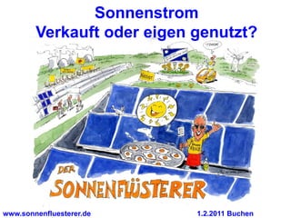Sonnenstrom
        Verkauft oder eigen genutzt?




www.sonnenfluesterer.de     1.2.2011 Buchen
 