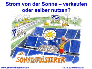 Strom von der Sonne – verkaufen
         oder selber nutzen?




www.sonnenfluesterer.de   16.11.2010 Mosbach
 