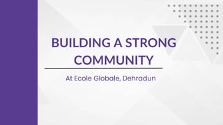 BUILDING A STRONG
COMMUNITY
At Ecole Globale, Dehradun
 