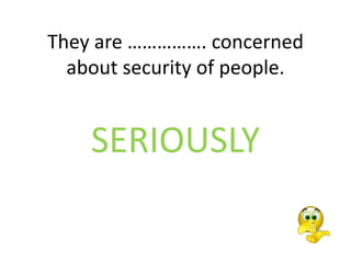 They are ……………. concerned
about security of people.
SERIOUSLY
 