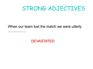 STRONG ADJECTIVES
When our team lost the match we were utterly
……………oes he feel now
DEVASTATEDDEVASTATED
 
