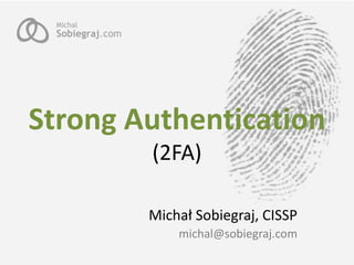 Strong Authentication
        (2FA)

        Michał Sobiegraj, CISSP
            michal@sobiegraj.com