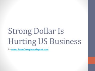 Strong Dollar Is
Hurting US Business
By www.ForexConspiracyReport.com
 