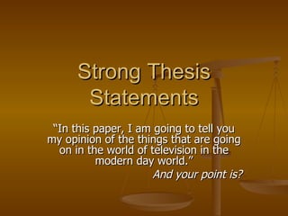 Strong Thesis Statements “ In this paper, I am going to tell you my opinion of the things that are going on in the world of television in the modern day world.” And your point is? 