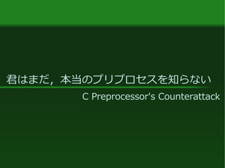 君はまだ，本当のプリプロセスを知らない
C Preprocessor's Counterattack
 