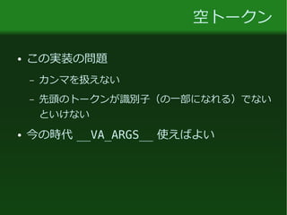 空トークン
● この実装の問題
– カンマを扱えない
– 先頭のトークンが識別子（の一部になれる）でない
といけない
● 今の時代 __VA_ARGS__ 使えばよい
 