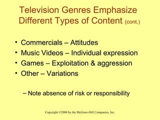 Television Genres Emphasize  Different Types of Content  (cont.) Commercials – Attitudes Music Videos – Individual expression Games – Exploitation & aggression Other – Variations  Note absence of risk or responsibility 