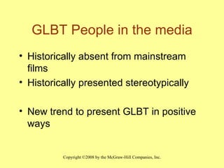 GLBT People in the media Historically absent from mainstream films Historically presented stereotypically New trend to present GLBT in positive ways 