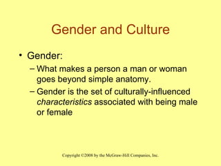 Gender and Culture Gender: What makes a person a man or woman goes beyond simple anatomy. Gender is the set of culturally-influenced  characteristics  associated with being male or female 