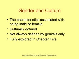 Gender and Culture The characteristics associated with being male or female Culturally defined Not always defined by genitals only  Fully explored in Chapter Five  