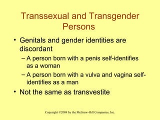 Transsexual and Transgender Persons  Genitals and gender identities are discordant A person born with a penis self-identifies as a woman  A person born with a vulva and vagina self- identifies as a man Not the same as transvestite 