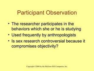 Participant Observation The researcher participates in the behaviors which she or he is studying Used frequently by anthropologists Is sex research controversial because it compromises objectivity? 