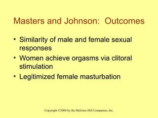 Masters and Johnson:  Outcomes Similarity of male and female sexual responses  Women achieve orgasms via clitoral stimulation Legitimized female masturbation 