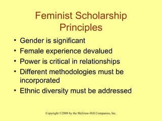 Feminist Scholarship Principles Gender is significant Female experience devalued Power is critical in relationships Different methodologies must be incorporated Ethnic diversity must be addressed 