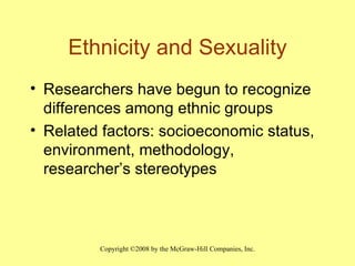 Ethnicity and Sexuality Researchers have begun to recognize differences among ethnic groups Related factors: socioeconomic status, environment, methodology, researcher’s stereotypes 