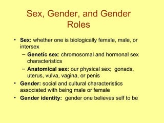 Sex, Gender, and Gender Roles <ul><li>Sex:  whether one is biologically female, male, or intersex </li></ul><ul><ul><li>Ge...