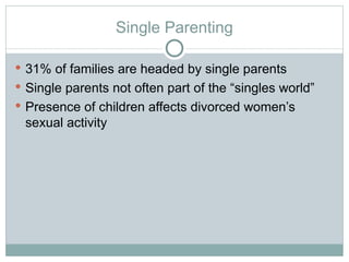 Single Parenting

 31% of families are headed by single parents
 Single parents not often part of the “singles world”
 Presence of children affects divorced women’s
 sexual activity
 